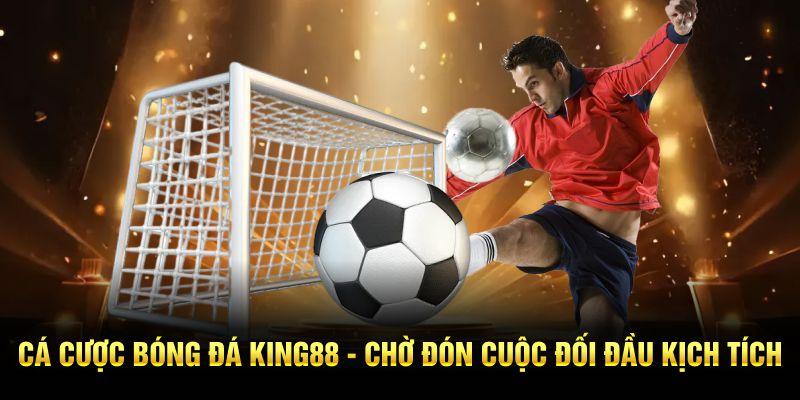 Cá Cược Bóng Đá King88 - Chờ Đón Cuộc Đối Đầu Kịch Tích