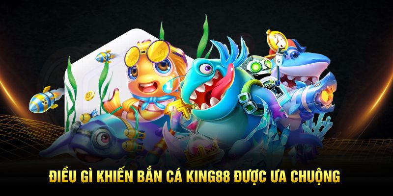 Điều gì khiến bắn cá King88 được ưa chuộng