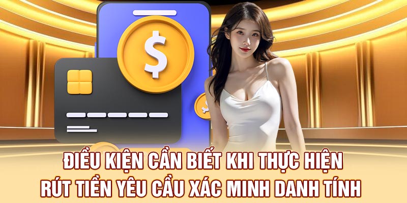 Điều kiện cần biết khi thực hiện rút tiền yêu cầu xác minh danh tính