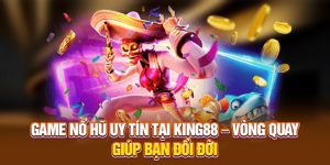 Game Nổ Hũ Uy Tín Tại King88 – Vòng Quay Giúp Bạn Đổi Đời