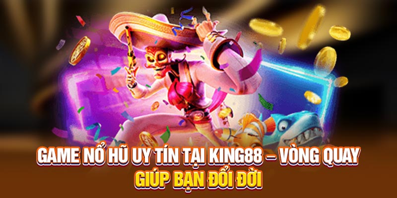 Game Nổ Hũ Uy Tín Tại King88 – Vòng Quay Giúp Bạn Đổi Đời