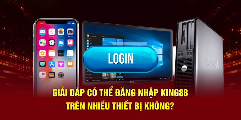 Giải đáp có thể đăng nhập King88 trên nhiều thiết bị không?