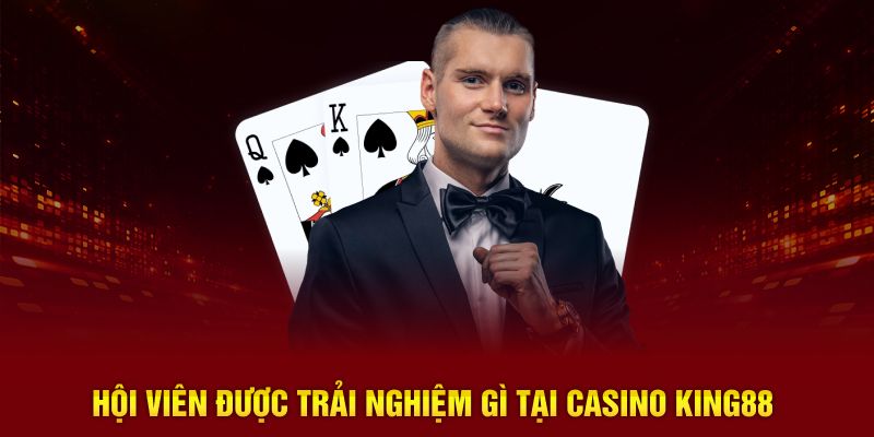 Hội viên được trải nghiệm gì tại casino KING88