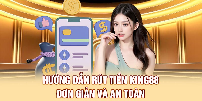 Hướng dẫn rút tiền King88 đơn giản và an toàn