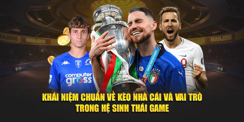 Khái niệm chuẩn về kèo nhà cái và vai trò trong hệ sinh thái game