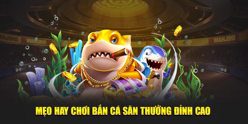 Mẹo hay chơi bắn cá săn thưởng đỉnh cao