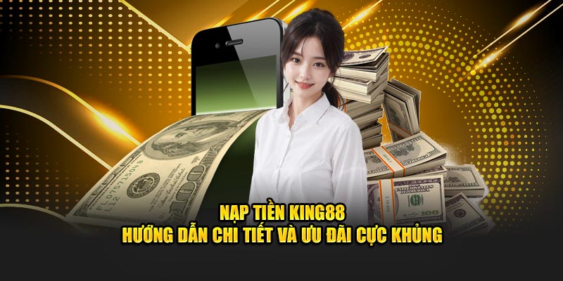 Nạp Tiền KING88 - Hướng Dẫn Chi Tiết Và Ưu Đãi Cực Khủng