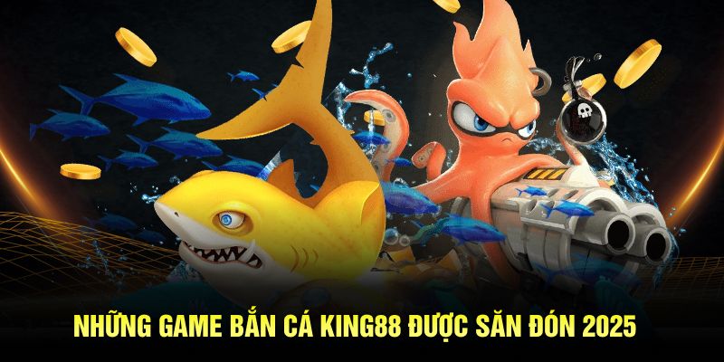 Những game bắn cá King88 được săn đón 2025