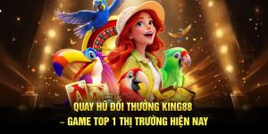 Quay Hũ Đổi Thưởng King88 – Game Top 1 Thị Trường Hiện Nay