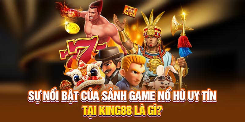 Sự nổi bật của sảnh Game nổ hũ uy tín tại king88 là gì?