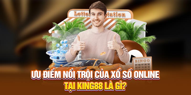 Ưu điểm nổi trội của Xổ số Online tại King88 là gì?